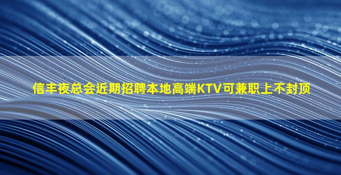 信丰夜总会近期招聘本地高端KTV可兼职上不封顶