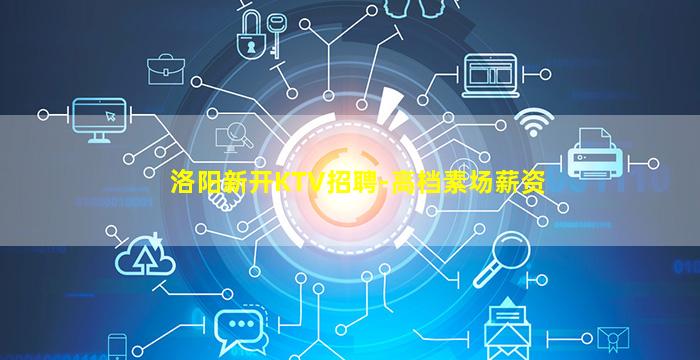 洛阳新开KTV招聘-高档素场薪资